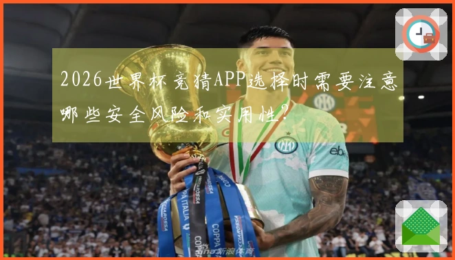 2026世界杯竞猜APP选择时需要注意哪些安全风险和实用性？
