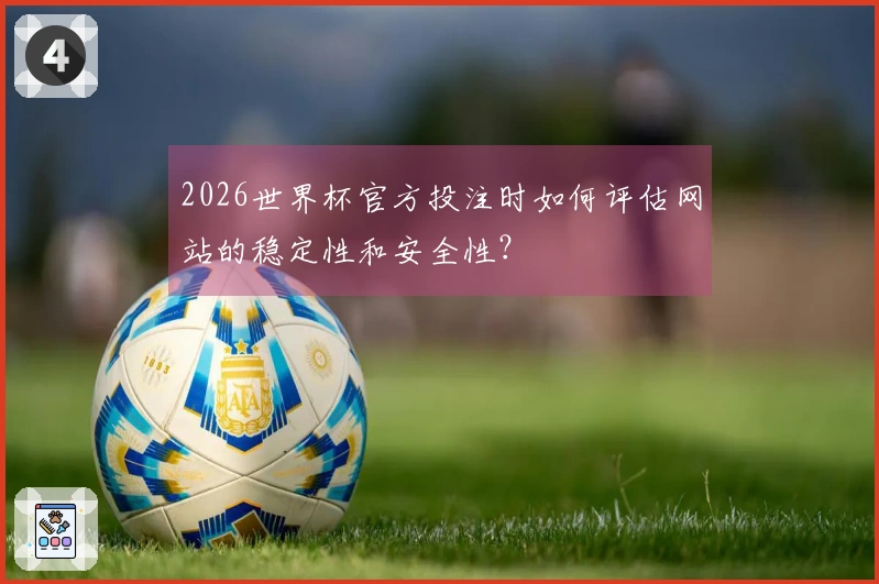 2026世界杯官方投注时如何评估网站的稳定性和安全性?